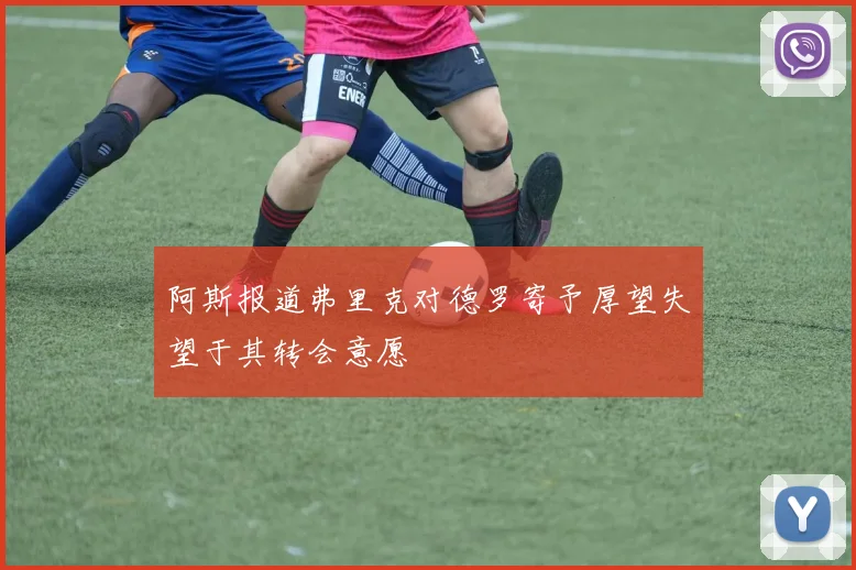 阿斯报道弗里克对德罗寄予厚望失望于其转会意愿