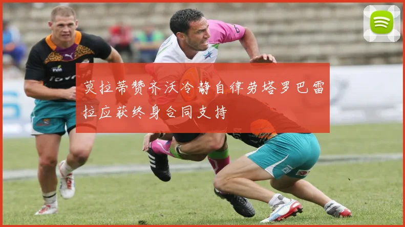 莫拉蒂赞齐沃冷静自律劳塔罗巴雷拉应获终身合同支持
