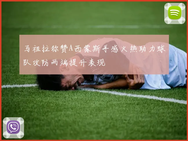 马祖拉称赞A西蒙斯手感火热助力球队攻防两端提升表现