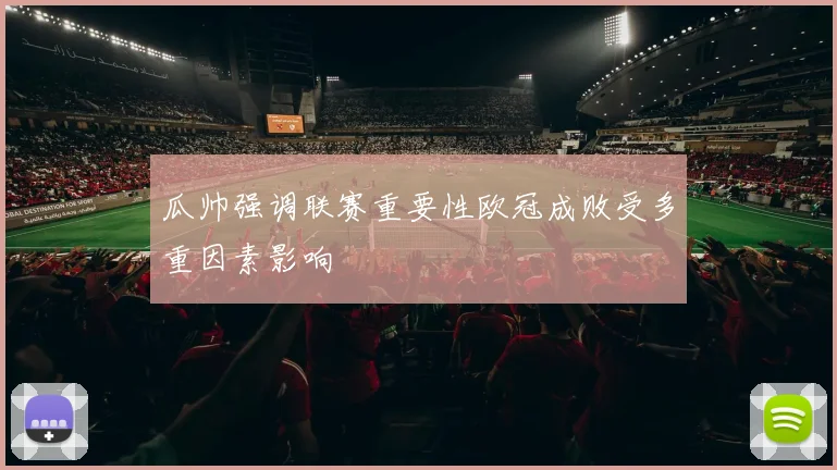 瓜帅强调联赛重要性欧冠成败受多重因素影响