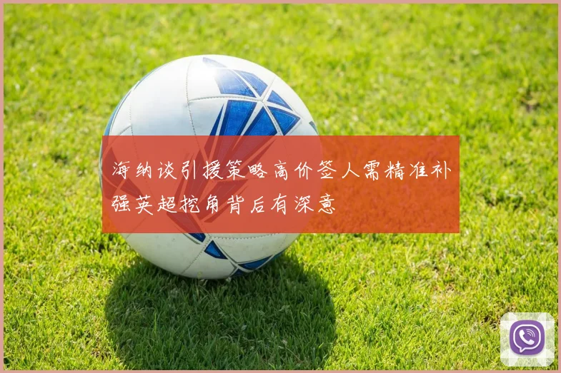 海纳谈引援策略高价签人需精准补强英超挖角背后有深意