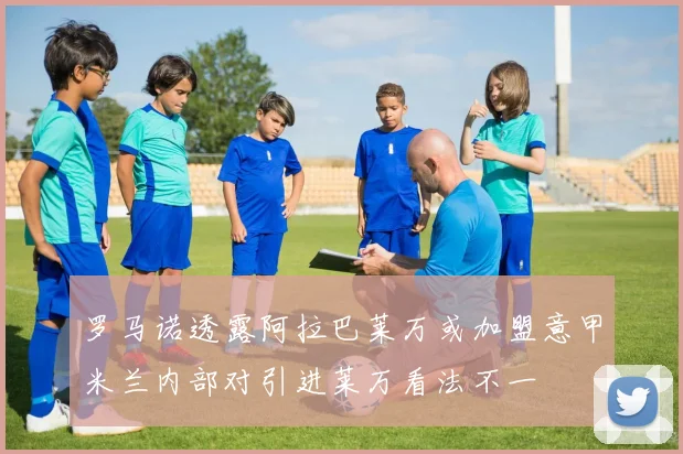 罗马诺透露阿拉巴莱万或加盟意甲米兰内部对引进莱万看法不一