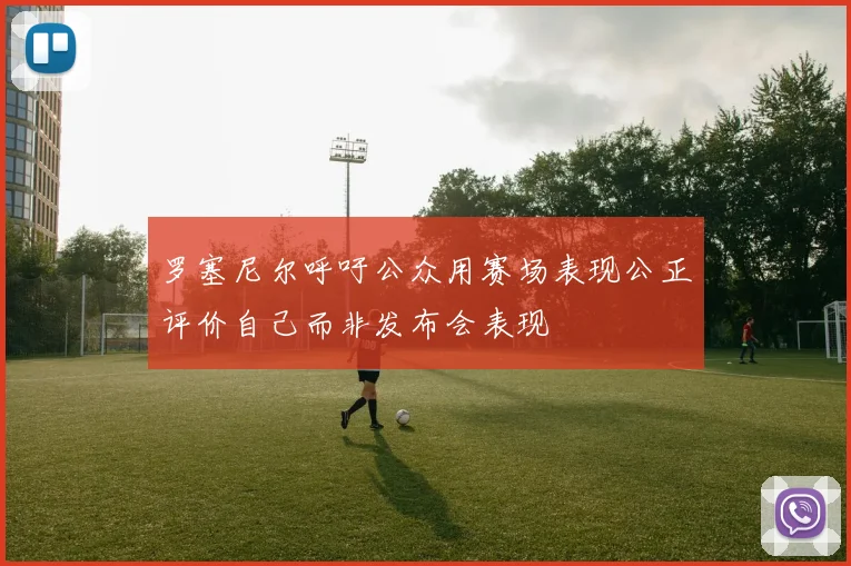 罗塞尼尔呼吁公众用赛场表现公正评价自己而非发布会表现